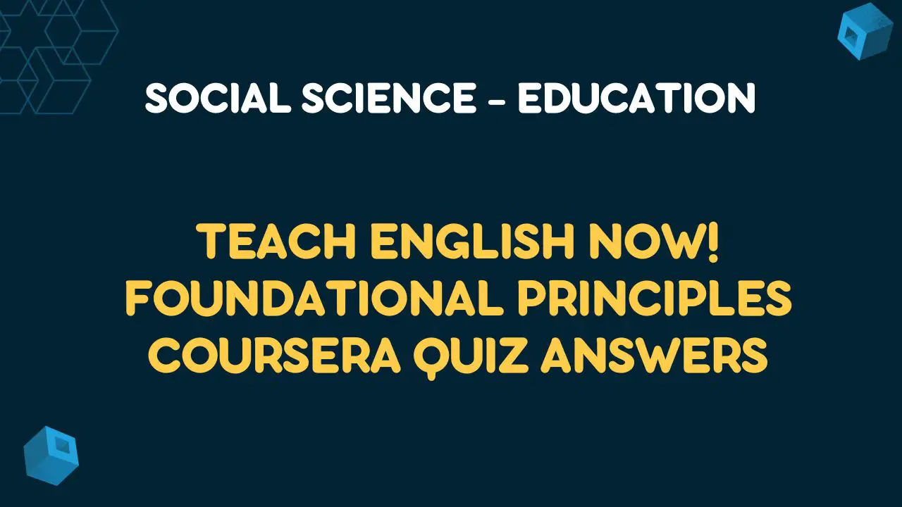Teach English Now! Foundational Principles Coursera Quiz Answers