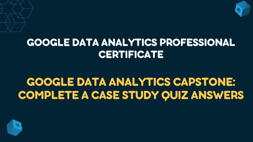Google Data Analytics Capstone: Complete a Case Study Quiz Answers